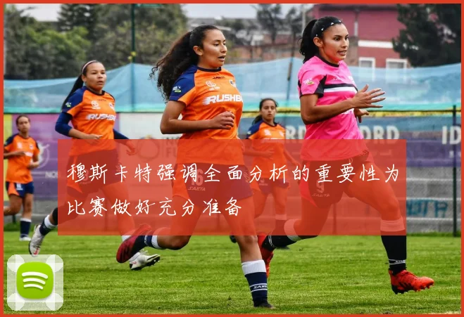 穆斯卡特强调全面分析的重要性为比赛做好充分准备