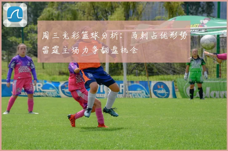 周三竞彩篮球分析：马刺占优形势雷霆主场力争翻盘机会