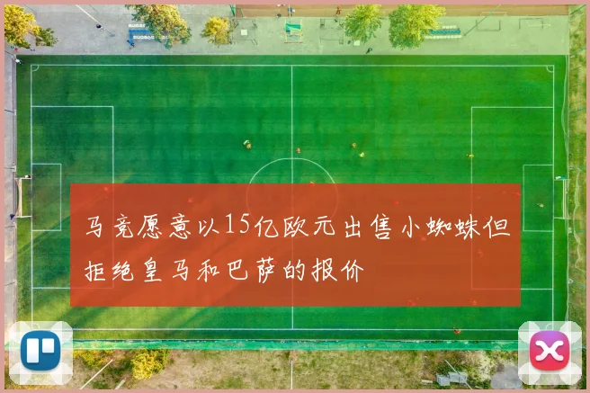 马竞愿意以15亿欧元出售小蜘蛛但拒绝皇马和巴萨的报价