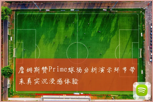 詹姆斯赞Prime球场分析演示环节带来真实沉浸感体验