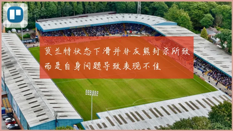 莫兰特状态下滑并非灰熊封杀所致而是自身问题导致表现不佳