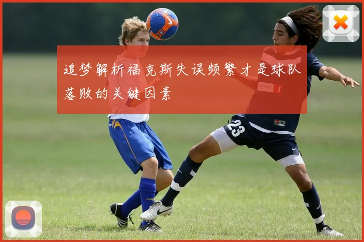 追梦解析福克斯失误频繁才是球队落败的关键因素