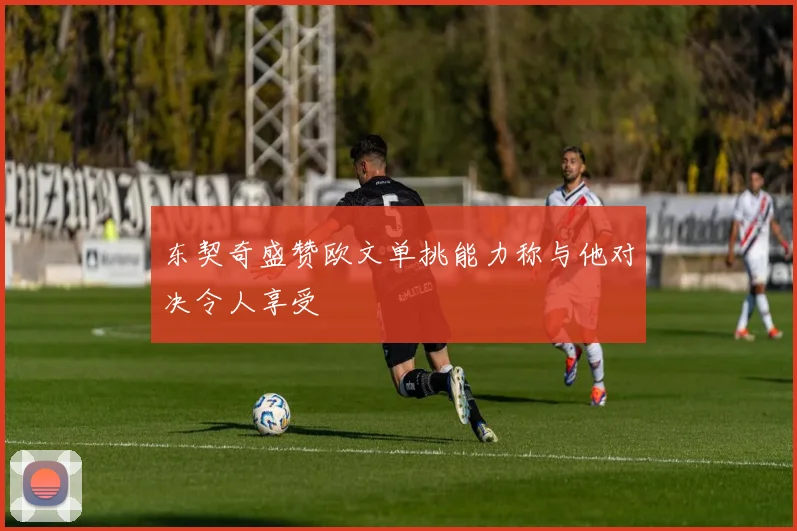 东契奇盛赞欧文单挑能力称与他对决令人享受