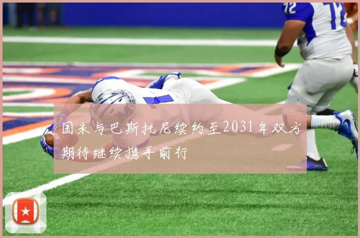 国米与巴斯托尼续约至2031年双方期待继续携手前行