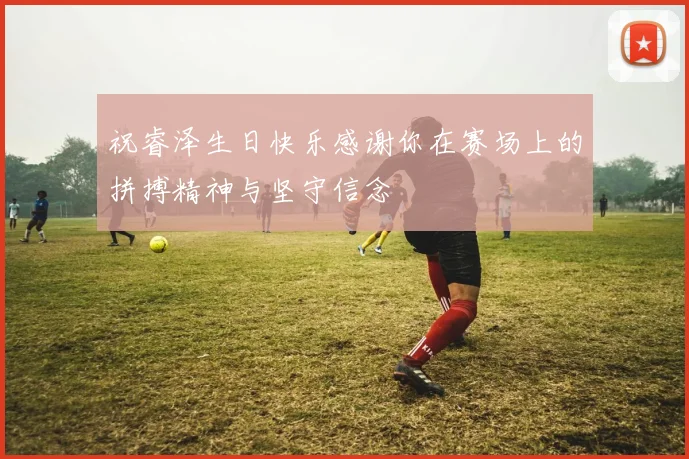 祝睿泽生日快乐感谢你在赛场上的拼搏精神与坚守信念